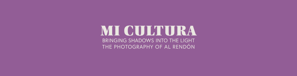 mi cultura--bringing shadows into the light: the photography of al rendón