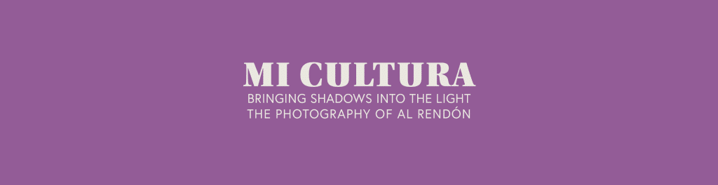 mi cultura--bringing shadows into the light: the photography of al rendón